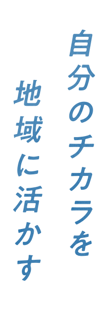 自分のチカラを地域に活かす