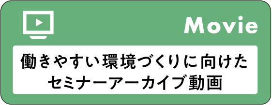 Movie 働きやすい環境づくりに向けたセミナーアーカイブ動画