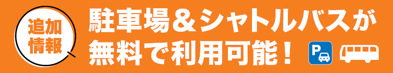 [追加情報]駐車場&無料シャトルバスが無料で利用可能！