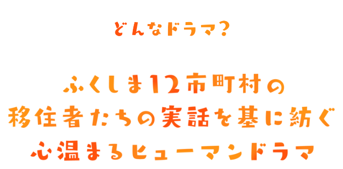 どんなドラマ？ふくしま12市町村の移住者たちの実話を基に紡ぐ心温まるヒューマンドラマ