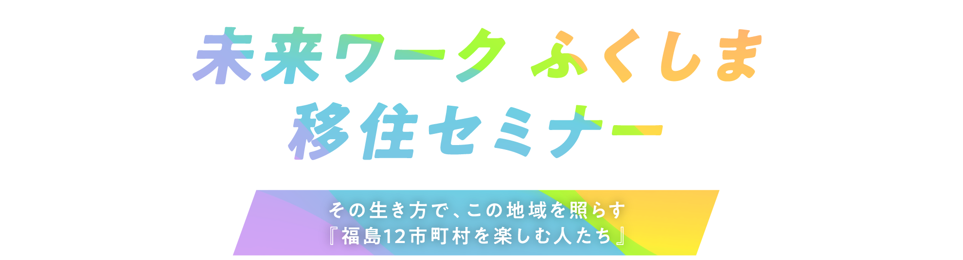 未来ワークふくしま移住セミナー2025 「その生き方で、この地域を照らす『福島12市町村を楽しむ人たち』」