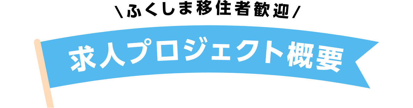 ＼ふくしま移住者歓迎／ 求人プロジェクト概要